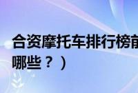 合资摩托车排行榜前十名（合资复古摩托车有哪些？）