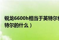 锐龙6600h相当于英特尔什么级别（锐龙7-3750h相当于英特尔的什么）