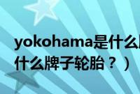 yokohama是什么牌子轮胎（grenlander是什么牌子轮胎？）