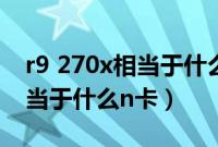 r9 270x相当于什么级别的显卡（r9 270x相当于什么n卡）