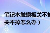 笔记本触摸板关不掉怎么办呢(笔记本触摸板关不掉怎么办)