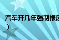汽车开几年强制报废（汽车多少公里强制报废）