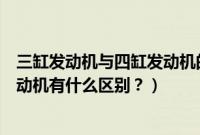 三缸发动机与四缸发动机的区别在哪（三缸发动机与四缸发动机有什么区别？）