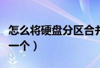 怎么将硬盘分区合并（如何将两个磁盘合并成一个）