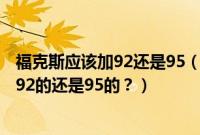 福克斯应该加92还是95(福克斯需要加注什么标号的汽油?92的还是95的?)