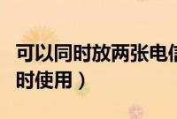 可以同时放两张电信的卡吗（电信双卡怎么同时使用）