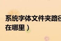 系统字体文件夹路径是什么（电脑字体文件夹在哪里）