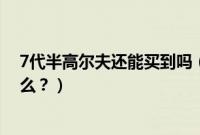 7代半高尔夫还能买到吗（高尔夫七代和七代半的区别是什么？）