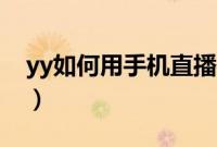 yy如何用手机直播手游（YY手游直播怎么用）