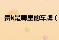 贵k是哪里的车牌（贵k是哪里车牌号码？）