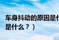 车身抖动的原因是什么意思（车身抖动的原因是什么？）
