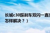 长城c30踩刹车双闪一直亮（长城C30踩刹车时双闪灯会亮怎样解决？）