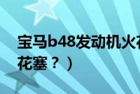 宝马b48发动机火花塞(宝马523li多久换火花塞?)