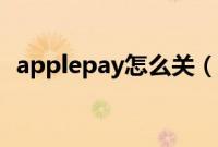 applepay怎么关（applepay怎么刷地铁）