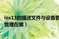 ios13的描述文件与设备管理在哪里（ios12描述文件与设备管理在哪）