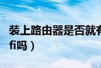 装上路由器是否就有wifi（装个路由器就有wifi吗）