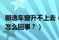 朗逸车窗升不上去（大众朗逸车窗无法升降是怎么回事？）