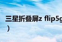 三星折叠屏z flip5g（三星折叠手机支持5g吗）