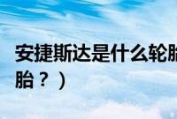安捷斯达是什么轮胎牌子（安捷斯达是什么轮胎？）