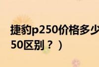 捷豹p250价格多少钱（路虎星脉P250s和P250区别？）