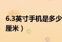 6.3英寸手机是多少厘米（6.3英寸手机是多少厘米）
