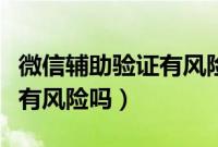微信辅助验证有风险吗犯法吗（微信辅助验证有风险吗）