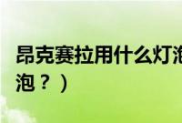 昂克赛拉用什么灯泡最好（昂克赛拉用什么灯泡？）