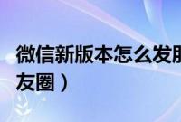 微信新版本怎么发朋友圈（新版微信怎么发朋友圈）
