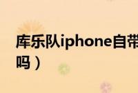 库乐队iphone自带吗（库乐队是苹果自带的吗）