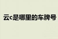 云c是哪里的车牌号（大理车牌是云什么？）