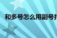 和多号怎么用副号打电话（和多号怎么用）
