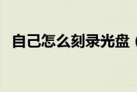 自己怎么刻录光盘（如何用电脑刻录光盘）