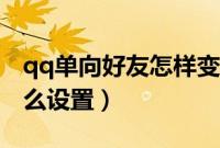 qq单向好友怎样变成正常的(qq单向好友怎么设置)