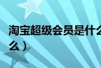 淘宝超级会员是什么图标（淘宝超级会员是什么）