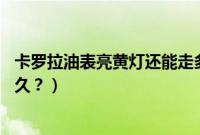 卡罗拉油表亮黄灯还能走多远（奔驰gls400黄灯亮还能开多久？）