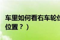 车里如何看右车轮位置（在车内怎么看右车轮位置？）
