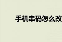 手机串码怎么改（手机串码怎么改）