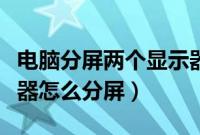 电脑分屏两个显示器怎么设置（电脑两个显示器怎么分屏）