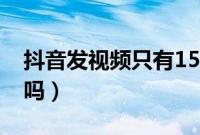 抖音发视频只有15秒（抖音发视频只有15秒吗）