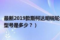 最新2019款斯柯达明锐轮胎是什么造型的（斯柯达明锐轮胎型号是多少？）