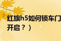 红旗h5如何锁车门（红旗h5锁车提示音怎么开启？）