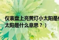仪表盘上亮黄灯小太阳是什么意思图片（仪表盘上亮黄灯小太阳是什么意思？）