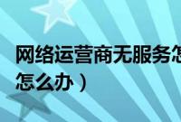 网络运营商无服务怎么办（网络运营商无服务怎么办）