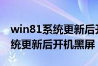 win81系统更新后开机黑屏 视频（win8.1系统更新后开机黑屏）