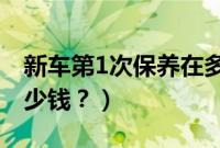 新车第1次保养在多少公里（首次保养需要多少钱？）