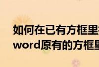 如何在已有方框里打&radic;（怎样在word原有的方框里打钩）