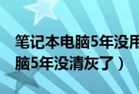 笔记本电脑5年没用了现在不开机（笔记本电脑5年没清灰了）