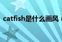catfish是什么画风（catfish是什么文件夹）