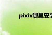 pixiv哪里安装（pixiv打不开）