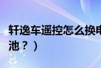 轩逸车遥控怎么换电池（轩逸遥控器怎么换电池？）